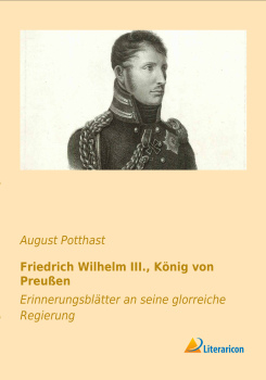 Friedrich Wilhelm III., König von Preußen - Erinnerungsblätter an seine glorreiche Regierung