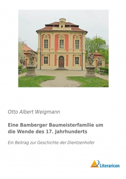 Eine Bamberger Baumeisterfamilie um die Wende des 17. Jahrhunderts - Ein Beitrag zur Geschichte der Dientzenhofer