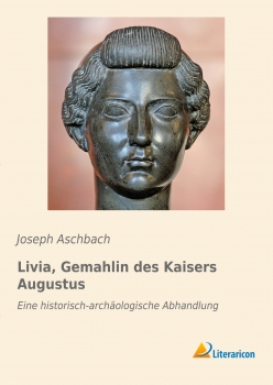 Livia, Gemahlin des Kaisers Augustus - Eine historisch-archäologische Abhandlung
