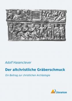 Der altchristliche Gräberschmuck - Ein Beitrag zur christlichen Archäologie