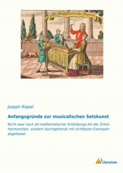 Anfangsgründe zur musicalischen Setzkunst - Nicht zwar nach alt-mathematischer Einbildungs-Art der Zirkel-Harmonisten, sondern durchgehends mit sichtbaren Exempeln abgefasset