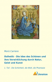 Ästhetik - Die Idee des Schönen und ihre Verwirklichung durch Natur, Geist und Kunst - 1. Teil - Die Schönheit, die Welt, die Phantasie