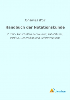 Handbuch der Notationskunde - 2. Teil - Tonschriften der Neuzeit, Tabulaturen, Partitur, Generalbaß und Reformversuche