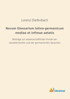 Novum Glossarium latino-germanicum mediae et infimae aetatis - Beiträge zur wissenschaftlichen Kunde der neulateinischen und der germanischen Sprachen