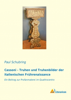 Cassoni - Truhen und Truhenbilder der italienischen Frührenaissance - Ein Beitrag zur Profanmalerei im Quattrocentro