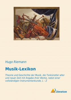 Musik-Lexikon - Theorie und Geschichte der Musik, die Tonkünstler alter und neuer Zeit mit Angabe ihrer Werke, nebst einer vollständigen Instrumentenkunde, L - Z