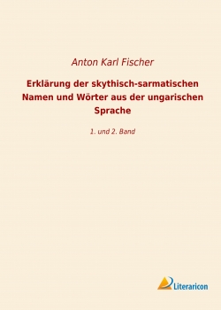Erklärung der skythisch-sarmatischen Namen und Wörter aus der ungarischen Sprache - 1. und 2. Band