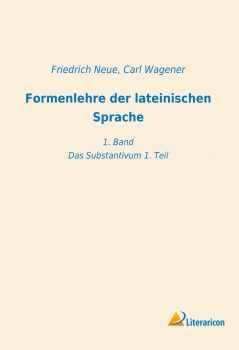Formenlehre der lateinischen Sprache - 1. Band - Das Substantivum 1. Teil