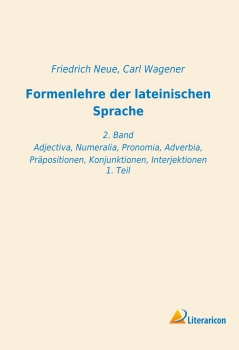 Formenlehre der lateinischen Sprache - 2. Band - Adjectiva, Numeralia, Pronomia, Adverbia, Präpositionen, Konjunktionen, Interjektionen 1. Teil