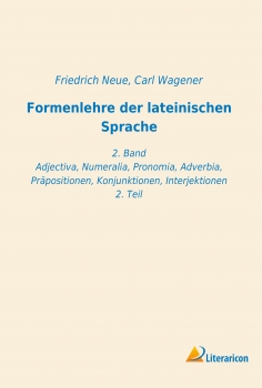 Formenlehre der lateinischen Sprache - 2. Band - Adjectiva, Numeralia, Pronomia, Adverbia, Präpositionen, Konjunktionen, Interjektionen 2. Teil