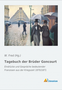 Tagebuch der Brüder Goncourt - Eindrücke und Gespräche bedeutender Franzosen aus der Kriegszeit 1870/1871