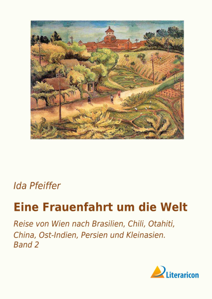 Eine Frauenfahrt um die Welt - Reise von Wien nach Brasilien, Chili, Otahiti, China, Ost-Indien, Persien und Kleinasien. Band 2